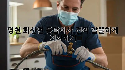 영천 화산면 용달이사 견적, 알뜰하게 이사하기!